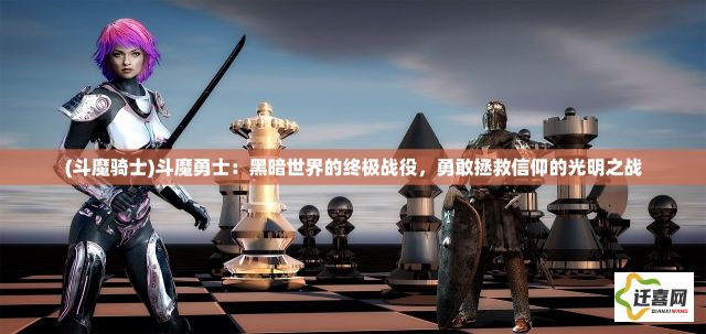 (斗魔骑士)斗魔勇士：黑暗世界的终极战役，勇敢拯救信仰的光明之战