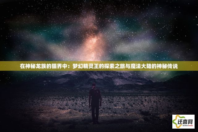 在神秘龙族的疆界中：梦幻精灵王的探索之旅与魔法大陆的神秘传说