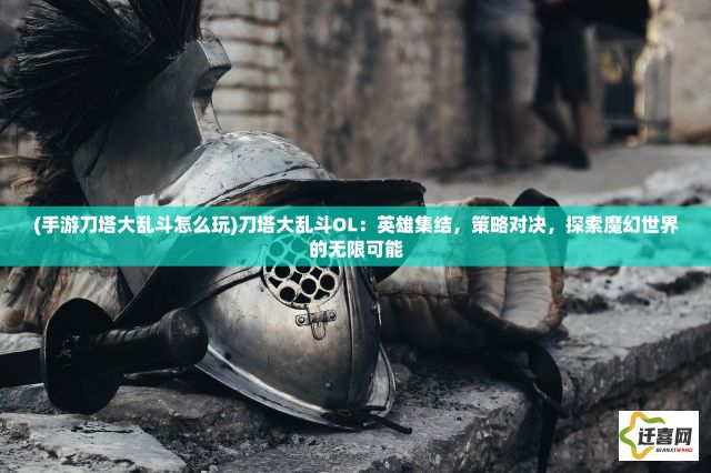 (手游刀塔大乱斗怎么玩)刀塔大乱斗OL：英雄集结，策略对决，探索魔幻世界的无限可能