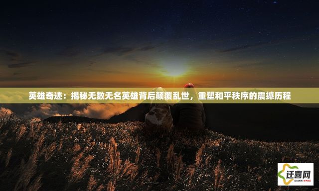 英雄奇迹：揭秘无数无名英雄背后颠覆乱世，重塑和平秩序的震撼历程