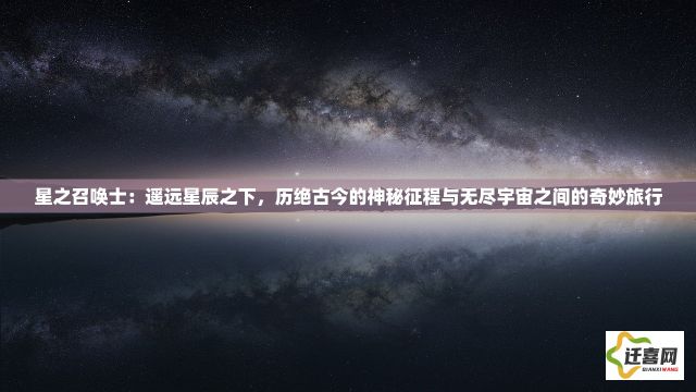 星之召唤士：遥远星辰之下，历绝古今的神秘征程与无尽宇宙之间的奇妙旅行