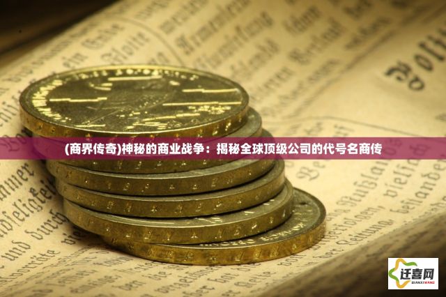 (商界传奇)神秘的商业战争：揭秘全球顶级公司的代号名商传