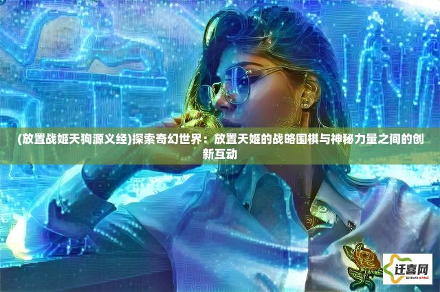 (放置战姬天狗源义经)探索奇幻世界：放置天姬的战略围棋与神秘力量之间的创新互动