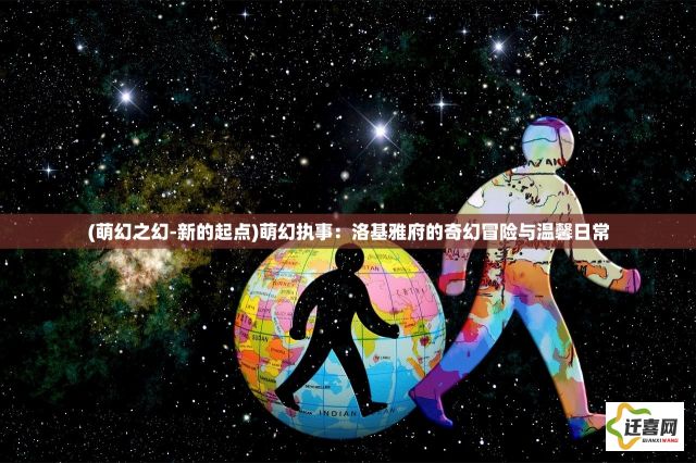 (萌幻之幻-新的起点)萌幻执事：洛基雅府的奇幻冒险与温馨日常