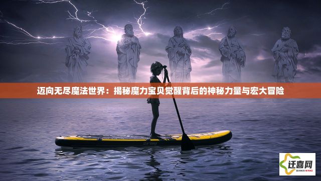 迈向无尽魔法世界：揭秘魔力宝贝觉醒背后的神秘力量与宏大冒险