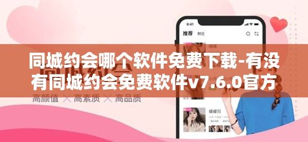 同城约会哪个软件免费下载-有没有同城约会免费软件v7.6.0官方版