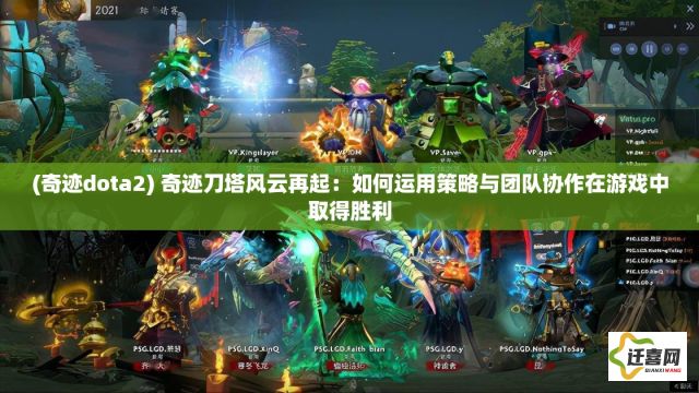 (奇迹dota2) 奇迹刀塔风云再起：如何运用策略与团队协作在游戏中取得胜利