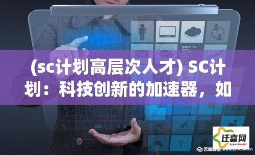 (sc计划高层次人才) SC计划：科技创新的加速器，如何重塑未来？探索SC模式对世界发展的深远影响。