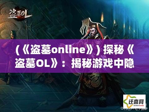 (《盗墓online》) 探秘《盗墓OL》：揭秘游戏中隐藏的秘密，探索未知的古墓世界 | 以古代文明为灵感打造的在线冒险