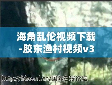 海角乱伦视频下载-胶东渔村视频v3.7.3免费手机版