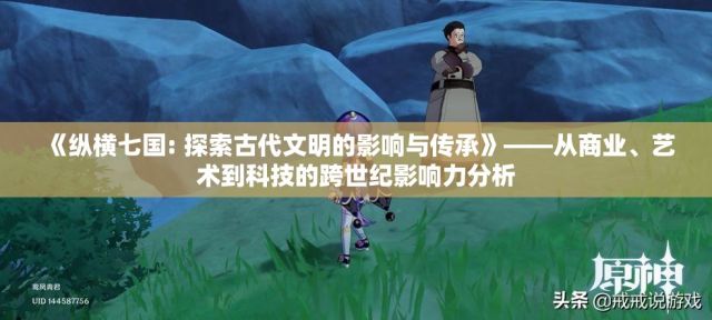 《纵横七国: 探索古代文明的影响与传承》——从商业、艺术到科技的跨世纪影响力分析