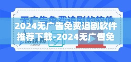 2024无广告免费追剧软件推荐下载-2024无广告免费追剧软件v6.9.1手机版