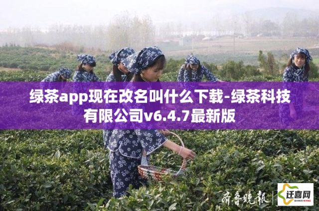 绿茶app现在改名叫什么下载-绿茶科技有限公司v6.4.7最新版