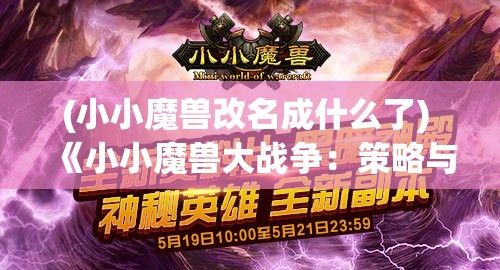 (小小魔兽改名成什么了) 《小小魔兽大战争：策略与合作的克星》—— 揭秘如何在团队合作中抓住战略要领，赢得胜利！