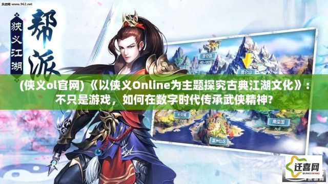 (侠义ol官网) 《以侠义Online为主题探究古典江湖文化》：不只是游戏，如何在数字时代传承武侠精神?