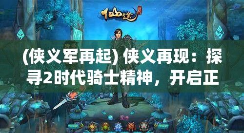 (侠义军再起) 侠义再现：探寻2时代骑士精神，开启正义与友情的新篇章