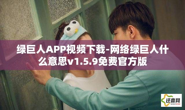 绿巨人APP视频下载-网络绿巨人什么意思v1.5.9免费官方版