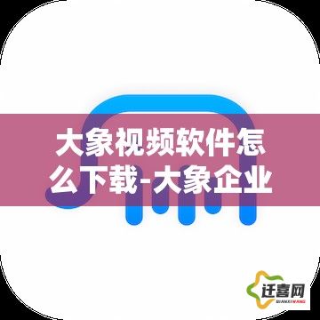 大象视频软件怎么下载-大象企业移动办公平台v2.3.6免费手机版