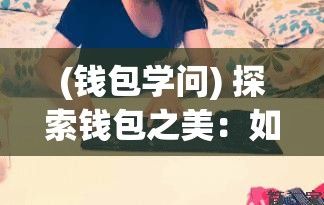 (钱包学问) 探索钱包之美：如何用极简设计实现口袋空间的最大化治愈之旅