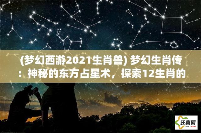 (梦幻西游2021生肖兽) 梦幻生肖传：神秘的东方占星术，探索12生肖的奇幻世界