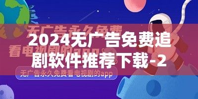 2024无广告免费追剧软件推荐下载-2021最全免费追剧软件无广告v9.5.9最新版