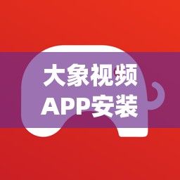 大象视频APP安装特色下载-大象平台app下载v6.3.9官方版