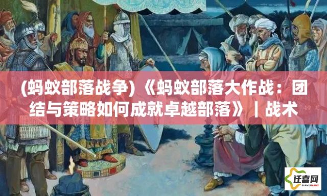 (蚂蚁部落战争) 《蚂蚁部落大作战：团结与策略如何成就卓越部落》｜战术运用与团队协作的智慧展开