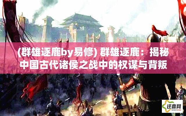 (群雄逐鹿by易修) 群雄逐鹿：揭秘中国古代诸侯之战中的权谋与背叛