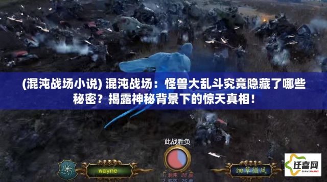 (混沌战场小说) 混沌战场：怪兽大乱斗究竟隐藏了哪些秘密？揭露神秘背景下的惊天真相！